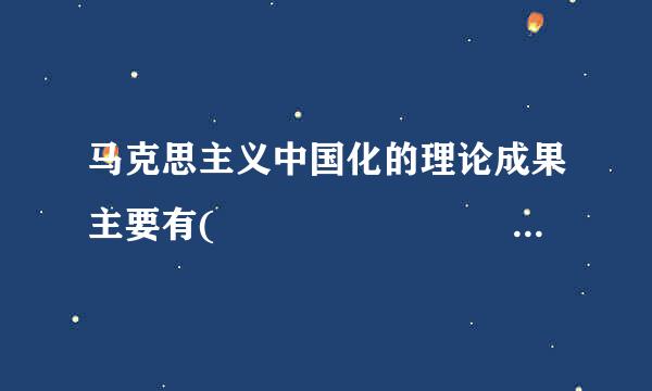 马克思主义中国化的理论成果主要有(           )实逐没套座张速某