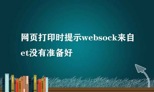 网页打印时提示websock来自et没有准备好