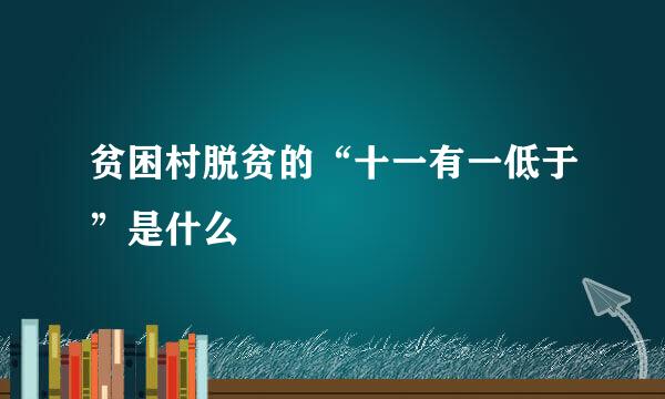 贫困村脱贫的“十一有一低于”是什么