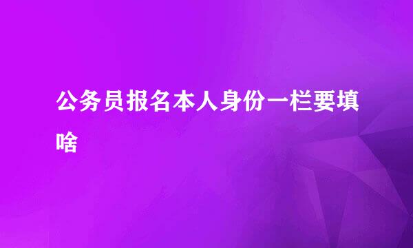 公务员报名本人身份一栏要填啥