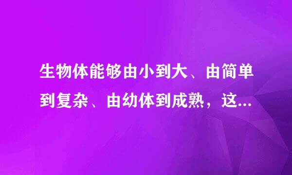 生物体能够由小到大、由简单到复杂、由幼体到成熟，这与细胞的哪些变化有关？（  ）    A．细胞生长