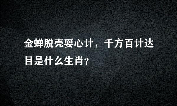 金蝉脱壳耍心计，千方百计达目是什么生肖？