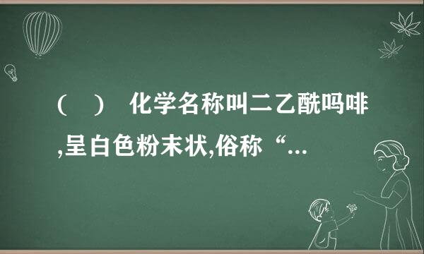 ( ) 化学名称叫二乙酰吗啡,呈白色粉末状,俗称“白粉”、“白面”、“四号导水”。