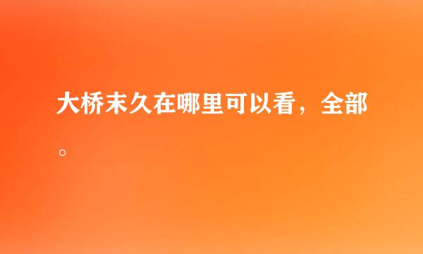 大桥末久在哪里可以看，全部。