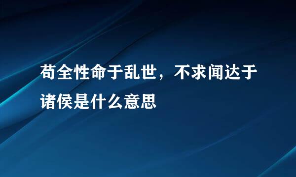 苟全性命于乱世，不求闻达于诸侯是什么意思