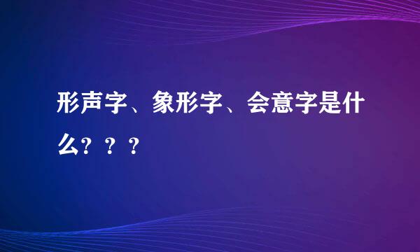 形声字、象形字、会意字是什么？？？