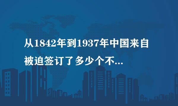 从1842年到1937年中国来自被迫签订了多少个不平等条约