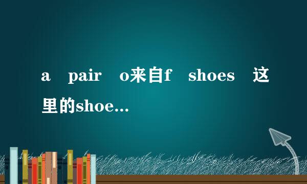 a pair o来自f shoes 这里的shoes应用单数还是复数？