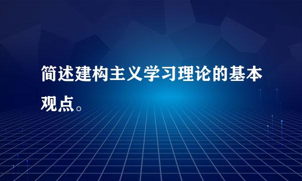 简述建构主义学习理论的基本观点。