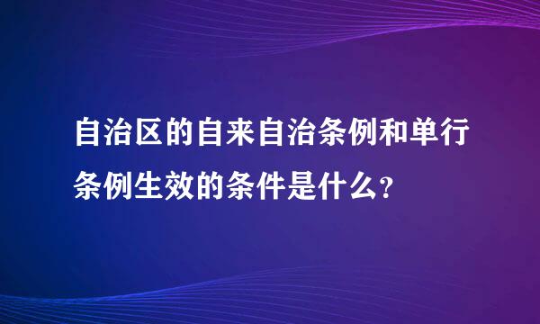 自治区的自来自治条例和单行条例生效的条件是什么？