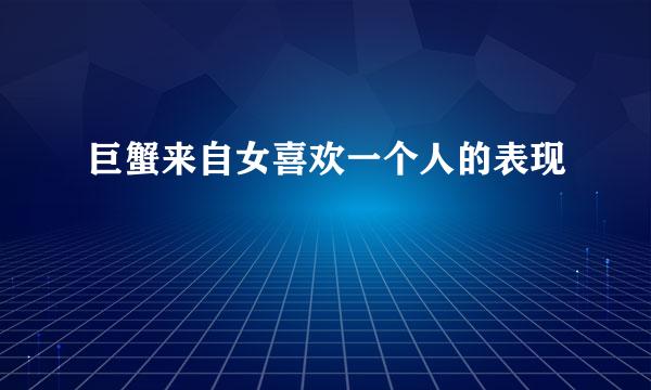 巨蟹来自女喜欢一个人的表现