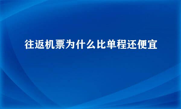 往返机票为什么比单程还便宜