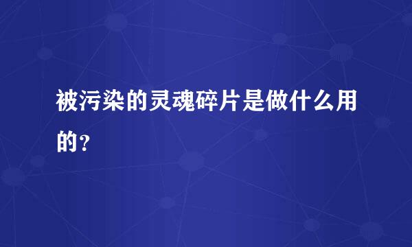 被污染的灵魂碎片是做什么用的？