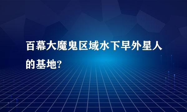 百幕大魔鬼区域水下早外星人的基地?