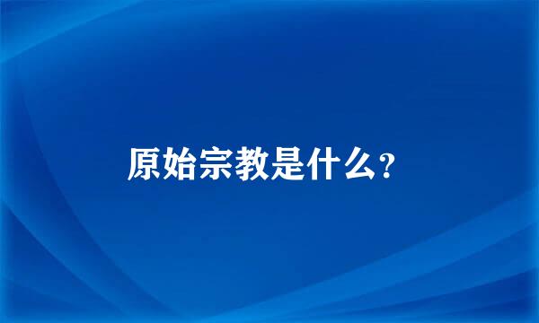 原始宗教是什么？