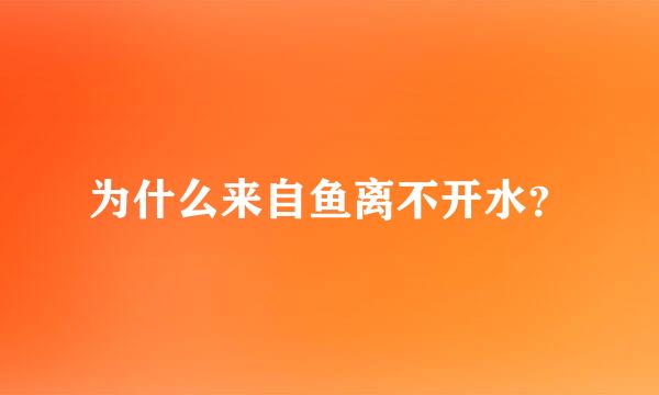 为什么来自鱼离不开水？