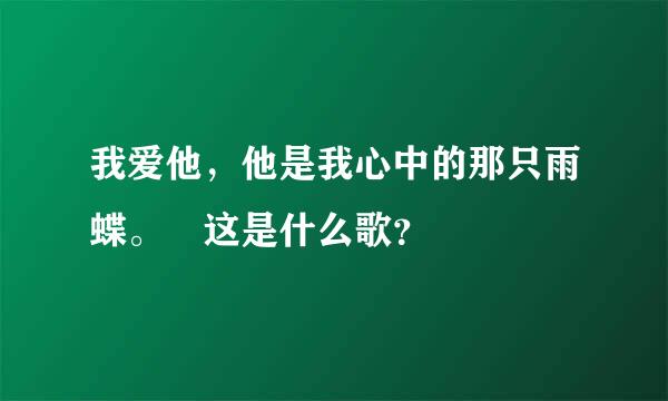 我爱他，他是我心中的那只雨蝶。 这是什么歌？