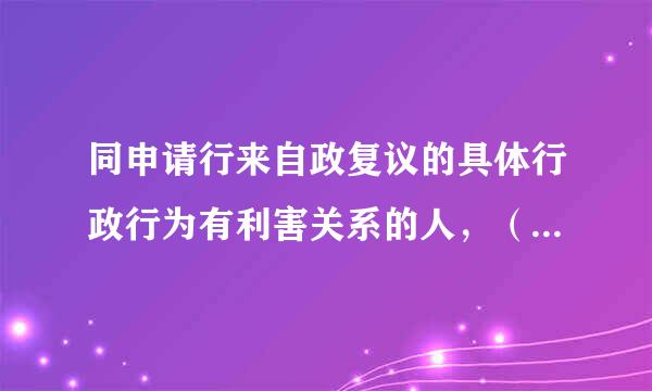 同申请行来自政复议的具体行政行为有利害关系的人，（ ）可以作为第三人参加行政复议。