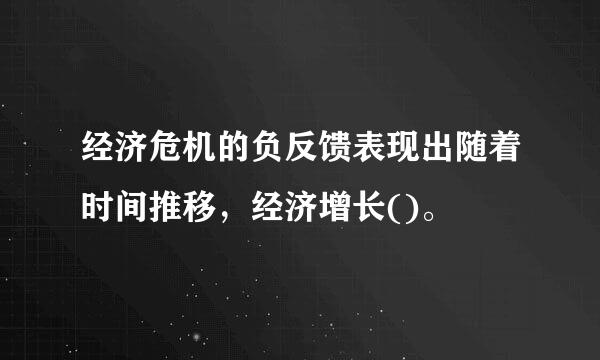 经济危机的负反馈表现出随着时间推移，经济增长()。