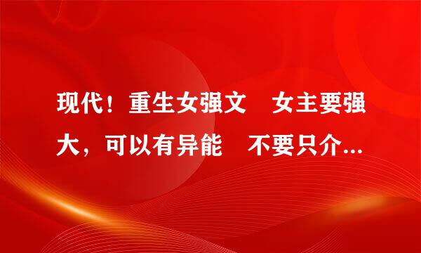 现代！重生女强文 女主要强大，可以有异能 不要只介绍一个 写在这里，要有简粒宣介~