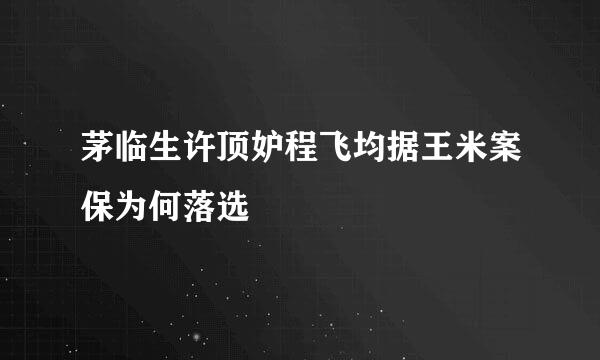 茅临生许顶妒程飞均据王米案保为何落选