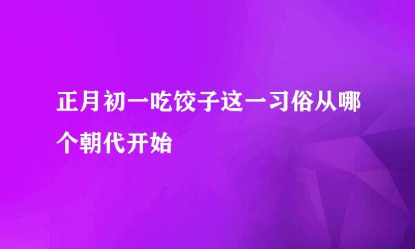 正月初一吃饺子这一习俗从哪个朝代开始