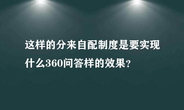 这样的分来自配制度是要实现什么360问答样的效果？