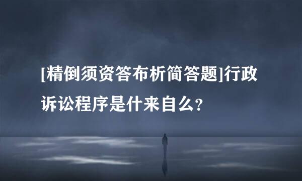 [精倒须资答布析简答题]行政诉讼程序是什来自么？