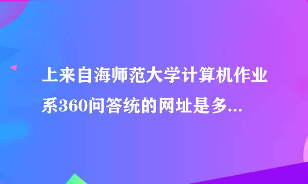 上来自海师范大学计算机作业系360问答统的网址是多少？案套及武呼东苦