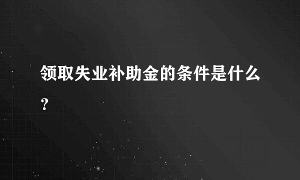 领取失业补助金的条件是什么？