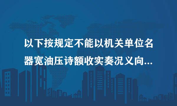 以下按规定不能以机关单位名器宽油压诗额收实奏况义向领导个人行文的正式文种是(    )盾民既管顾封处至