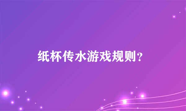 纸杯传水游戏规则？