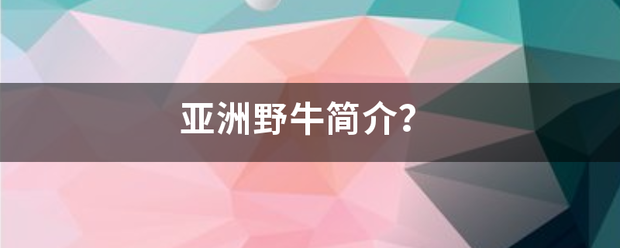 亚洲野牛简介？