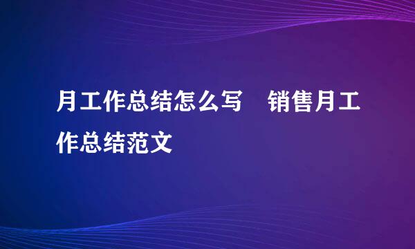 月工作总结怎么写 销售月工作总结范文