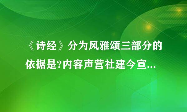 《诗经》分为风雅颂三部分的依据是?内容声营社建今宣组火真，地区还是音乐?