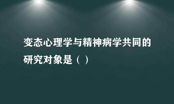 变态心理学与精神病学共同的研究对象是（）