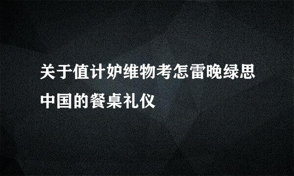 关于值计妒维物考怎雷晚绿思中国的餐桌礼仪