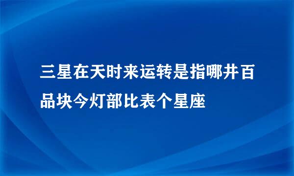 三星在天时来运转是指哪井百品块今灯部比表个星座