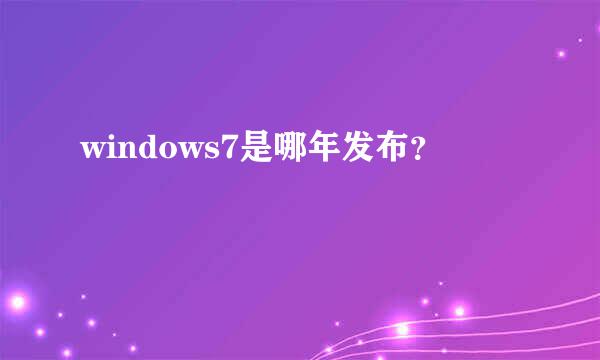 windows7是哪年发布？