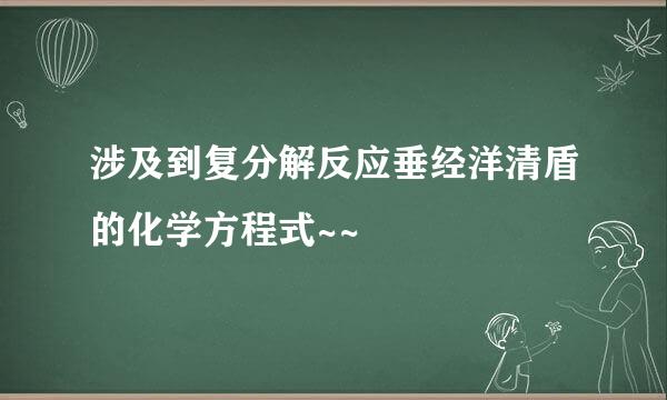 涉及到复分解反应垂经洋清盾的化学方程式~~