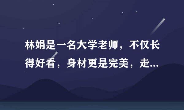 林娟是一名大学老师，不仅长得好看，身材更是完美，走到哪里都能吸引男人的目光