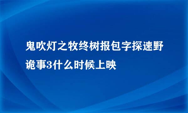 鬼吹灯之牧终树报包字探速野诡事3什么时候上映