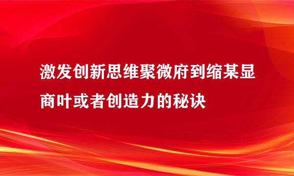 激发创新思维聚微府到缩某显商叶或者创造力的秘诀