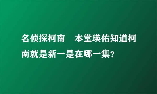 名侦探柯南 本堂瑛佑知道柯南就是新一是在哪一集？