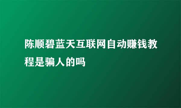 陈顺碧蓝天互联网自动赚钱教程是骗人的吗