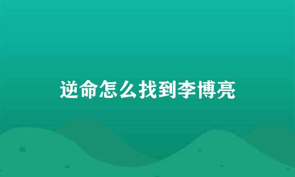 逆命怎么找到李博亮