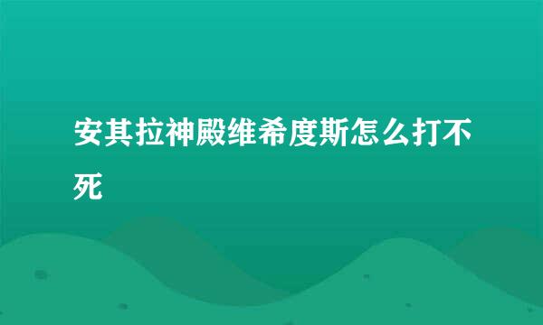 安其拉神殿维希度斯怎么打不死