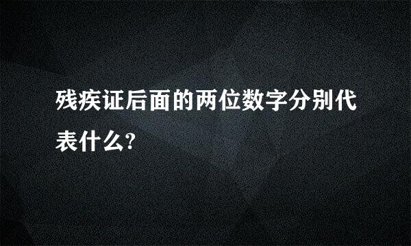 残疾证后面的两位数字分别代表什么?