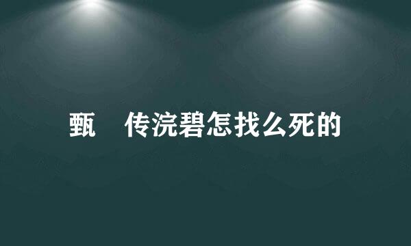 甄嬛传浣碧怎找么死的