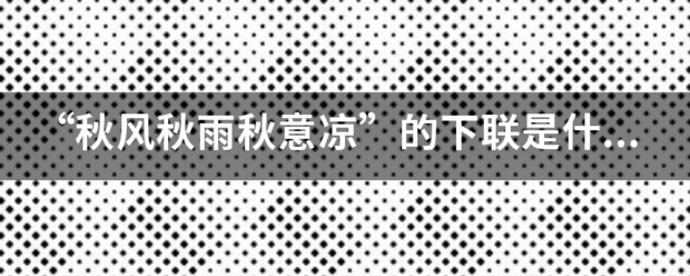 “秋风秋雨秋意凉”的下联是什么？